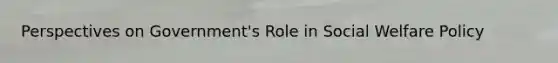Perspectives on Government's Role in Social Welfare Policy