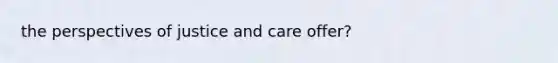 the perspectives of justice and care offer?