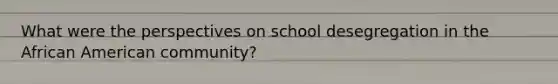 What were the perspectives on school desegregation in the African American community?