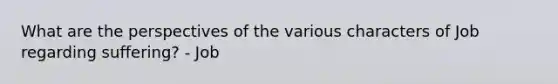 What are the perspectives of the various characters of Job regarding suffering? - Job