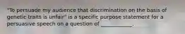 "To persuade my audience that discrimination on the basis of genetic traits is unfair" is a specific purpose statement for a persuasive speech on a question of ____________.