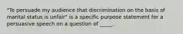 "To persuade my audience that discrimination on the basis of marital status is unfair" is a specific purpose statement for a persuasive speech on a question of _____.