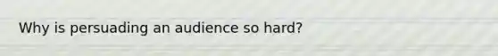 Why is persuading an audience so hard?