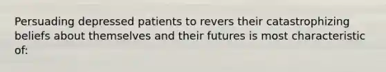 Persuading depressed patients to revers their catastrophizing beliefs about themselves and their futures is most characteristic of: