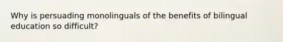 Why is persuading monolinguals of the benefits of bilingual education so difficult?