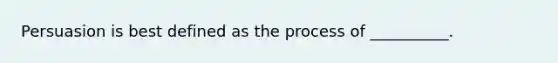 Persuasion is best defined as the process of __________.