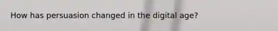 How has persuasion changed in the digital age?