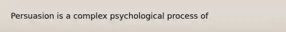 Persuasion is a complex psychological process of