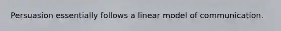 Persuasion essentially follows a linear model of communication.