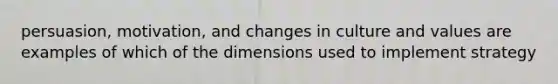 persuasion, motivation, and changes in culture and values are examples of which of the dimensions used to implement strategy