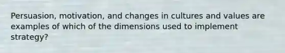 Persuasion, motivation, and changes in cultures and values are examples of which of the dimensions used to implement strategy?