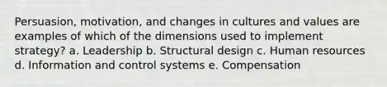 Persuasion, motivation, and changes in cultures and values are examples of which of the dimensions used to implement strategy? a. Leadership b. Structural design c. Human resources d. Information and control systems e. Compensation