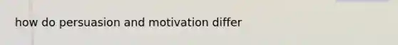 how do persuasion and motivation differ