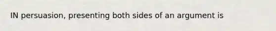 IN persuasion, presenting both sides of an argument is