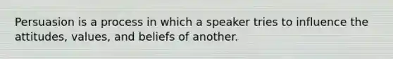 Persuasion is a process in which a speaker tries to influence the attitudes, values, and beliefs of another.