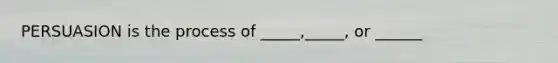 PERSUASION is the process of _____,_____, or ______