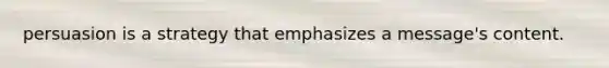 persuasion is a strategy that emphasizes a message's content.