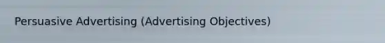 Persuasive Advertising (Advertising Objectives)