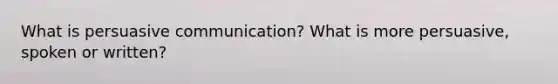 What is persuasive communication? What is more persuasive, spoken or written?