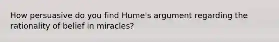 How persuasive do you find Hume's argument regarding the rationality of belief in miracles?