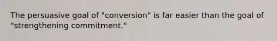 The persuasive goal of "conversion" is far easier than the goal of "strengthening commitment."