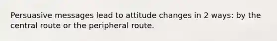 Persuasive messages lead to attitude changes in 2 ways: by the central route or the peripheral route.