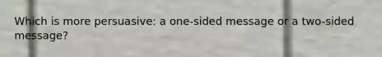 Which is more persuasive: a one-sided message or a two-sided message?