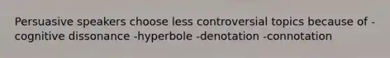 Persuasive speakers choose less controversial topics because of -cognitive dissonance -hyperbole -denotation -connotation