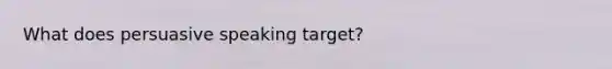 What does persuasive speaking target?