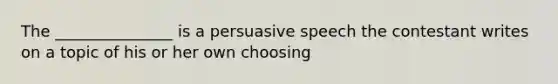 The _______________ is a persuasive speech the contestant writes on a topic of his or her own choosing