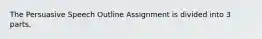 The Persuasive Speech Outline Assignment is divided into 3 parts.