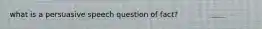 what is a persuasive speech question of fact?