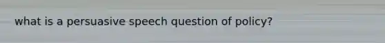 what is a persuasive speech question of policy?