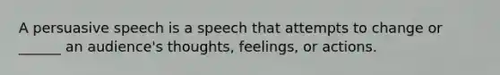 A persuasive speech is a speech that attempts to change or ______ an audience's thoughts, feelings, or actions.