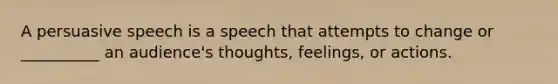 A persuasive speech is a speech that attempts to change or __________ an audience's thoughts, feelings, or actions.