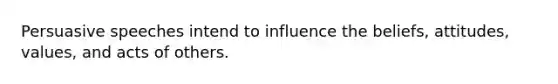 Persuasive speeches intend to influence the beliefs, attitudes, values, and acts of others.