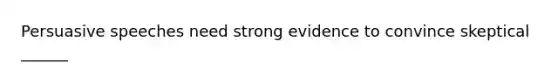 Persuasive speeches need strong evidence to convince skeptical ______