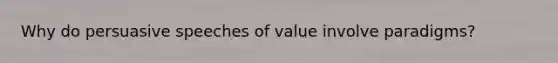 Why do persuasive speeches of value involve paradigms?