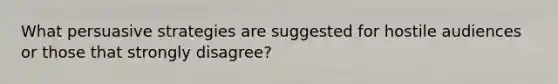 What <a href='https://www.questionai.com/knowledge/kCAlfc0EHs-persuasive-strategies' class='anchor-knowledge'>persuasive strategies</a> are suggested for hostile audiences or those that strongly disagree?