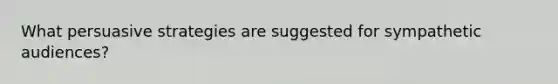 What persuasive strategies are suggested for sympathetic audiences?