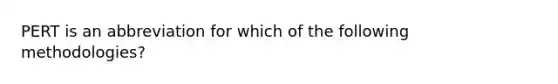 PERT is an abbreviation for which of the following methodologies?