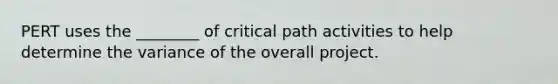 PERT uses the ________ of critical path activities to help determine the variance of the overall project.