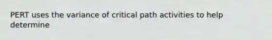 PERT uses the variance of critical path activities to help determine