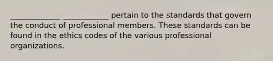 _____________ ____________ pertain to the standards that govern the conduct of professional members. These standards can be found in the ethics codes of the various professional organizations.