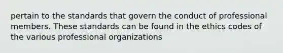 pertain to the standards that govern the conduct of professional members. These standards can be found in the ethics codes of the various professional organizations