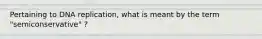 Pertaining to DNA replication, what is meant by the term "semiconservative" ?