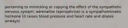 pertaining to mimicking or copying the effect of the sympathetic nervous system; adrenaline (epinephrine) is a sympathomimetic hormone (it raises blood pressure and heart rate and dilates airways)