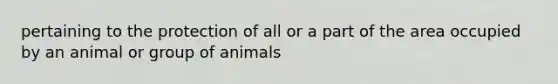 pertaining to the protection of all or a part of the area occupied by an animal or group of animals