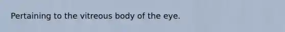 Pertaining to the vitreous body of the eye.