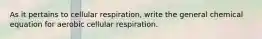 As it pertains to cellular respiration, write the general chemical equation for aerobic cellular respiration.